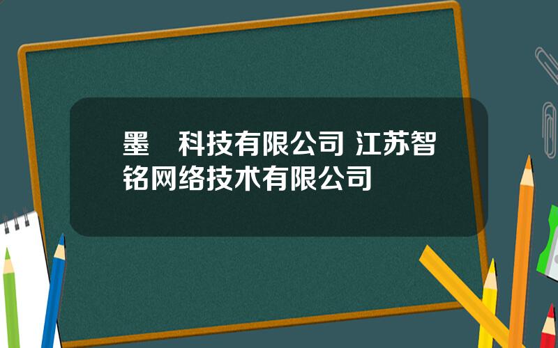 墨鹍科技有限公司 江苏智铭网络技术有限公司